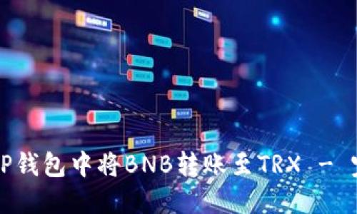 如何在TP钱包中将BNB转账至TRX - 完整指南