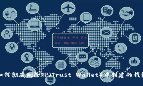 如何彻底删除TP(Trust Wallet)中创建的钱包