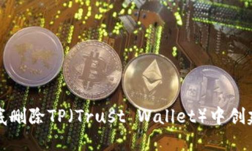 如何彻底删除TP(Trust Wallet)中创建的钱包