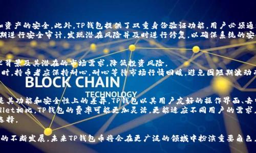 Title: TP钱包币的发展与前景分析

TP钱包,区块链技术,数字货币,投资机会/guanjianci

TP钱包币简介
TP钱包币（TP Wallet Token）是一种基于区块链技术的数字货币，这种货币通过TP钱包平台进行交易和管理。随着数字货币行业的快速发展，TP钱包币逐渐崭露头角，吸引了大量投资者的关注。本文将详细解析TP钱包币的发展历程、技术背景及未来前景，帮助您更好地理解这一新兴数字货币。

TP钱包的背景与发展
TP钱包最初的设想是为用户提供一个安全、便捷的数字资产管理工具。在创建之初，TP钱包就以其用户友好的界面和强大的安全功能，吸引了大量用户。随着区块链技术的逐步成熟，TP钱包逐渐发展成为一个覆盖广泛的数字货币交易平台。
TP钱包不仅支持多种主流数字货币的存储与交易，还具备去中心化交易、代币交换等功能。为了增强用户体验，TP钱包还在不断其技术和服务，确保用户在使用中能够获得安全可靠的保障。

TP钱包币的技术特点
TP钱包币依托于先进的区块链技术，具有去中心化、匿名交易、透明性等特点。这些技术优势使得TP钱包币在数字货币市场中占有一席之地。
首先，去中心化的特性使得TP钱包币的交易不依赖于任何中央机构，用户可以直接在平台上进行资产管理和交易。这种特性不仅提高了交易的安全性，也降低了交易费用。
其次，TP钱包币的匿名交易功能帮助用户保护他们的隐私，用户不必担心在进行交易时暴露个人信息。此外，基于区块链的透明性，所有交易记录均可追踪，确保了整个交易过程的可信度。

TP钱包币的市场表现
自TP钱包币推出以来，其市场表现波动显著。在初期，由于缺乏知名度和市场认可度，TP钱包币的交易量和价格相对较低。然而，随着区块链技术的发展和用户认知的增加，TP钱包币的市场价开始逐步攀升。
分析市场动态，我们可以看到，在许多大规模的数字货币事件影响下，TP钱包币的价格也随之波动。此外，大量投资者日益关注TP钱包币的潜在升值空间，使得TP钱包币受到广泛追捧。许多分析师认为，随着区块链行业的不断发展，TP钱包币的市场需求将持续增加。

TP钱包币的未来前景
对于TP钱包币的未来前景，许多投资人士持乐观态度。随着区块链技术的创新不断带来新的应用场景，TP钱包币有望成为更多用户的首选支付工具和投资选择。
TP钱包币不仅仅局限于交易所，其可应用的领域还包括去中心化金融（DeFi）、非同质化代币（NFT）等。结合这些前沿技术，TP钱包币在未来有望与更多行业产生联系，进一步拓展其市场应用。
此外，TP钱包的发展团队不断致力于技术的改进和创新，以适应市场需求和用户期待。他们将不断推出新的功能，提升用户的使用体验，从而进一步推动TP钱包币的市场价值提升。

常见问题解答

TP钱包币如何进行交易？
要交易TP钱包币，用户需首先下载并安装TP钱包应用，完成注册后，即可在钱包内管理自己的数字资产。用户可通过法币或其他加密货币购买TP钱包币，或直接通过钱包内的交易功能将其兑换成其他数字货币。
在交易过程中，用户需要注意以下几点：首先，确保选择正确的交易对，以免造成不必要的损失。此外，用户应时刻关注市场行情，以便在最佳时机进行买入或卖出。
一旦交易成功，TP钱包会自动更新用户的资产余额，用户可随时在钱包中查看。

TP钱包币的安全性如何？
TP钱包在安全性方面采取了多重措施，以保护用户的资产安全。首先，其采用先進的加密技术，保证用户账户信息和资产的安全。此外，TP钱包提供了双重身份验证功能，用户必须通过两种方式确认身份才能进行交易，进一步保障资产安全。
其次，TP钱包的去中心化特性使得用户资产不被任何第三方机构控制，降低了被攻击、盗用的风险。最后，TP钱包定期进行安全审计，发现潜在风险并及时进行修复，以确保系统的安全性。

投资TP钱包币需要注意什么？
投资TP钱包币时，用户需谨慎评估市场风险，并事先做好足够的市场调研。建议用户了解TP钱包币的市场动态、技术背景及其潜在的市场需求，降低投资风险。
此外，用户应该制定合理的投资策略。例如，可以设定投资金额，不宜过高投资，以免因市场波动而造成重大损失。同时，持币者应保持耐心，耐心等待市场行情回暖，避免因短期波动而恐慌抛售。

TP钱包与其他加密钱包的比较
TP钱包与其他主流加密钱包如MetaMask、Coinbase Wallet等相比，除了在用户体验方面有所不同外，更重要的是其功能和安全性上的差异。TP钱包以其用户友好的操作界面、去中心化的特点和多币种支持，吸引了大批用户。
与MetaMask相比，TP钱包在安全性上有显著优势，其去中心化特性降低了用户在交易中的风险。与Coinbase Wallet相比，TP钱包的费率可能更加灵活，更能适应不同用户的需求。
总的来说，选择合适的钱包需根据个人需求和使用场景，TP钱包的多功能性和安全性使之成为许多投资者的理想选择。 

通过以上的分析，希望用户能够对TP钱包币有一个全面的理解，并在投资过程中做出明智的选择。随着区块链技术的不断发展，未来TP钱包币将会在更广泛的领域中扮演重要角色，值得期待。