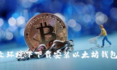 如何在中文环境下下载安装以太坊钱包:详细指南