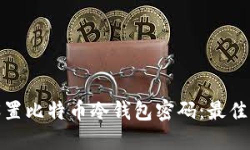 如何安全设置比特币冷钱包密码:最佳实践与建议