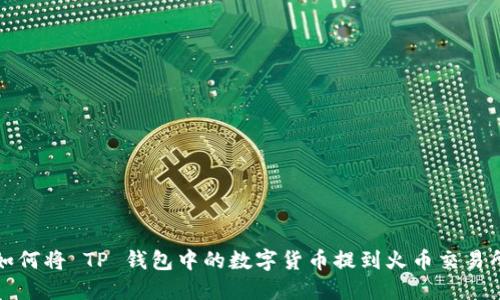 如何将 TP 钱包中的数字货币提到火币交易所