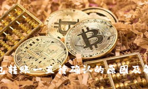 : tp钱包转账一直待确认的原因及解决方法