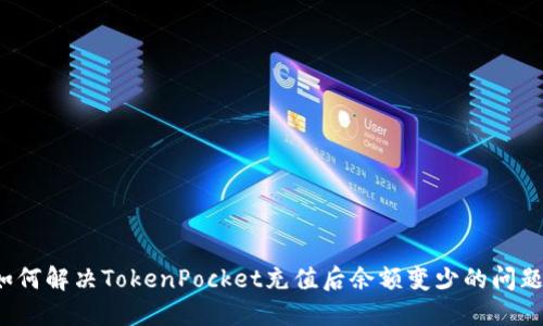 如何解决TokenPocket充值后余额变少的问题?