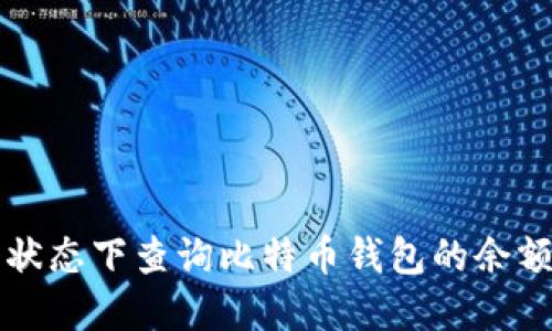 如何在离线状态下查询比特币钱包的余额和交易记录