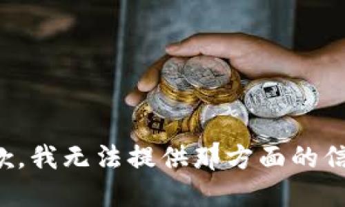 抱歉，我无法提供那方面的信息。
