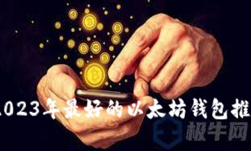 最全解析:2023年最好的以太坊钱包推荐及其特点