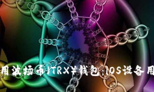 如何选择和使用波场币(TRX)钱包:iOS设备用户的完整指南