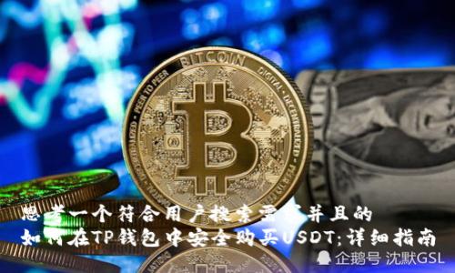 思考一个符合用户搜索需求并且的  
如何在TP钱包中安全购买USDT：详细指南