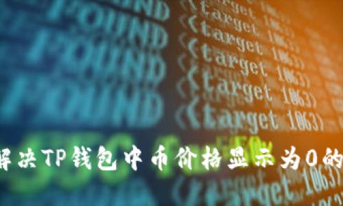 如何解决TP钱包中币价格显示为0的问题?