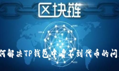 如何解决TP钱包中看不到代币的问题?