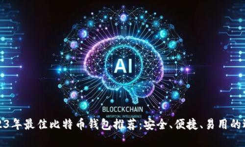 2023年最佳比特币钱包推荐:安全、便捷、易用的选择