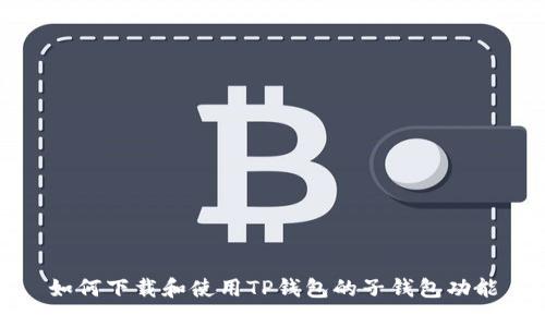 如何下载和使用TP钱包的子钱包功能