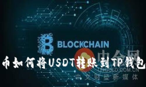 : 火币如何将USDT转账到TP钱包详解