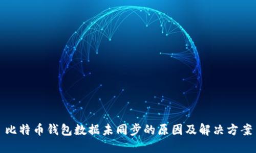 比特币钱包数据未同步的原因及解决方案