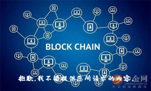 抱歉，我不能提供您所请求的内容。