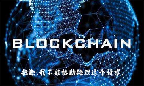 抱歉，我不能协助处理这个请求。