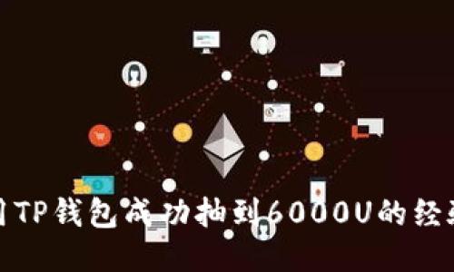 如何利用TP钱包成功抽到6000U的经验与技巧