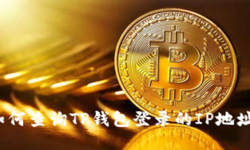 如何查询TP钱包登录的IP地址？