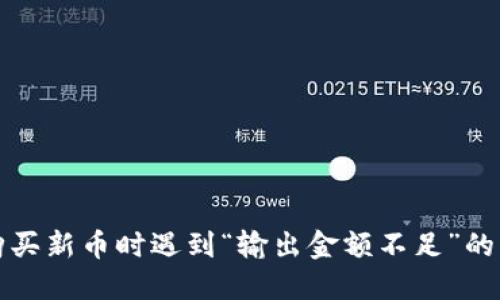 TP钱包购买新币时遇到“输出金额不足”的解决方案