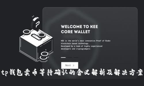 tp钱包卖币等待确认的含义解析及解决方案