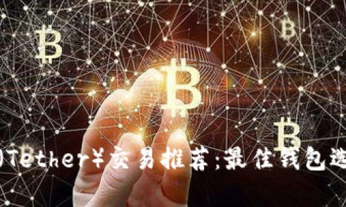 泰达币(Tether)交易推荐:最佳钱包选择详解