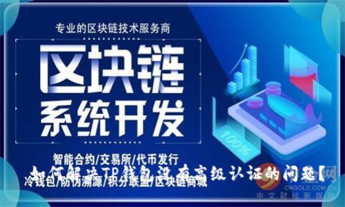 如何解决TP钱包没有高级认证的问题?