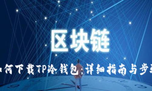如何下载TP冷钱包:详细指南与步骤