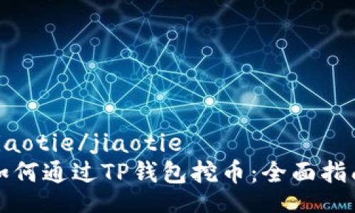 jiaotie/jiaotie
如何通过TP钱包挖币:全面指南