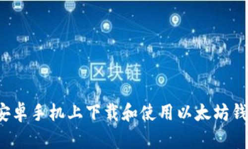 如何在安卓手机上下载和使用以太坊钱包应用?