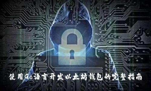 使用Go语言开发以太坊钱包的完整指南