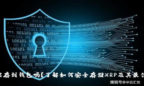 XRP能存到钱包吗?了解如何安全存储XRP及其最佳选择