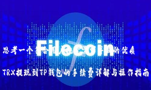 思考一个符合用户搜索需求并且的优质
TRX提现到TP钱包的手续费详解与操作指南