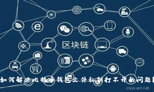 如何解决比特币钱包文件私钥打不开的问题?