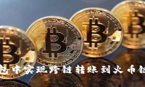 如何在TP钱包中实现跨链转账到火币链的详细指南