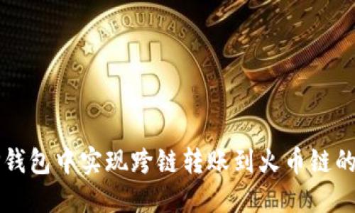 如何在TP钱包中实现跨链转账到火币链的详细指南