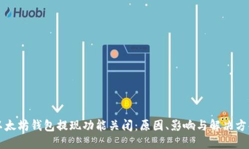 以太坊钱包提现功能关闭:原因、影响与解决方案