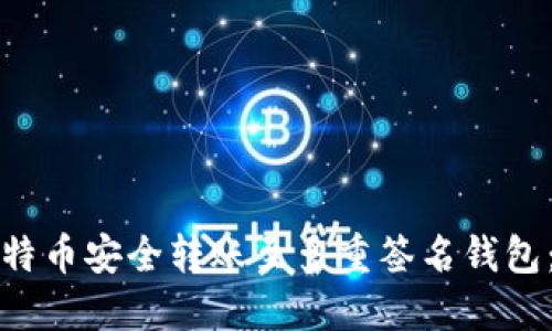 如何将比特币安全转账至多重签名钱包:全面指南