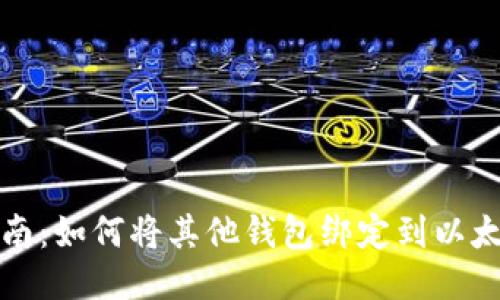 详细指南:如何将其他钱包绑定到以太坊钱包