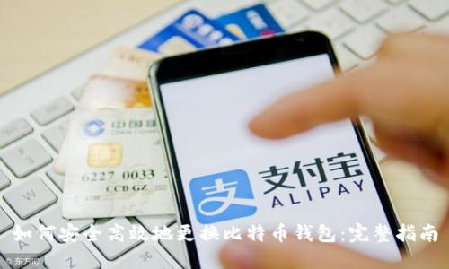 如何安全高效地更换比特币钱包:完整指南