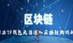 如何解决TP钱包无法进入区块链游戏的