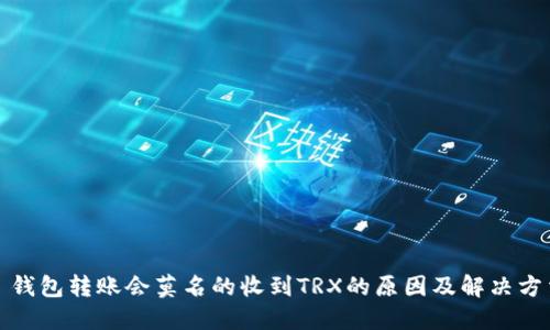 : 钱包转账会莫名的收到TRX的原因及解决方法