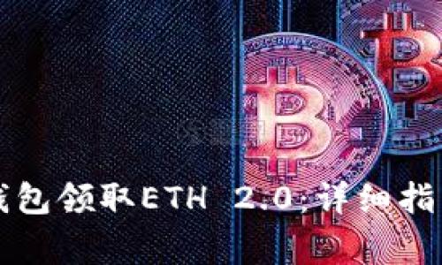 如何通过TP钱包领取ETH 2.0：详细指南与注意事项