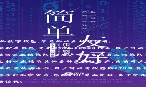 以太坊钱包是存储以太坊（ETH）及其代币的数字钱包。常见的以太坊钱包有：

1. **MetaMask**：一个非常流行的浏览器扩展钱包，支持ETH和ERC20代币，用户可以方便地与去中心化应用（DApps）进行交互。

2. **MyEtherWallet (MEW)**：一种开源的以太坊钱包，让用户可以生成自己的钱包并控制自己的私钥。

3. **Trust Wallet**：一个移动端钱包，支持以太坊及其他多种区块链资产，具有用户友好的界面。

4. **Ledger Nano S/X**：硬件钱包，提供更高的安全性，用户可以离线存储ETH及其他加密货币。

5. **Exodus**：一个桌面和移动钱包，支持多种加密货币，包括ETH，界面友好，易于使用。

如果需要详细信息或者其他相关问题，请告诉我！