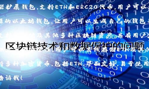 以太坊钱包是存储以太坊（ETH）及其代币的数字钱包。常见的以太坊钱包有：

1. **MetaMask**：一个非常流行的浏览器扩展钱包，支持ETH和ERC20代币，用户可以方便地与去中心化应用（DApps）进行交互。

2. **MyEtherWallet (MEW)**：一种开源的以太坊钱包，让用户可以生成自己的钱包并控制自己的私钥。

3. **Trust Wallet**：一个移动端钱包，支持以太坊及其他多种区块链资产，具有用户友好的界面。

4. **Ledger Nano S/X**：硬件钱包，提供更高的安全性，用户可以离线存储ETH及其他加密货币。

5. **Exodus**：一个桌面和移动钱包，支持多种加密货币，包括ETH，界面友好，易于使用。

如果需要详细信息或者其他相关问题，请告诉我！