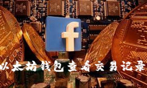 如何使用以太坊钱包查看交易记录:完整指南