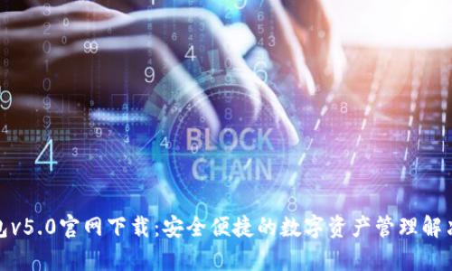 tp钱包v5.0官网下载:安全便捷的数字资产管理解决方案