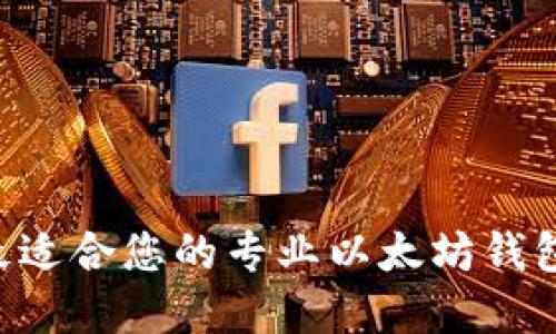如何选择最适合您的专业以太坊钱包:完全指南