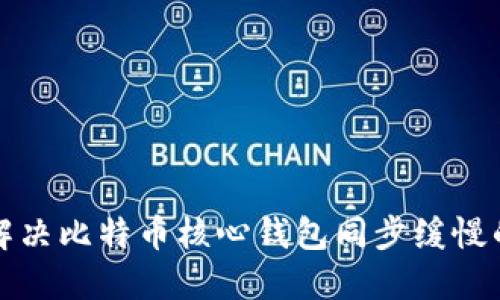 如何解决比特币核心钱包同步缓慢的问题